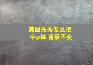 美图秀秀怎么把字p掉 背景不变